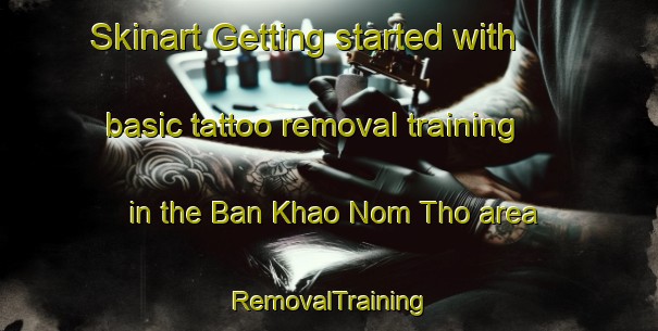 Skinart Getting started with basic tattoo removal training in the Ban Khao Nom Tho area | RemovalTraining | RemovalClasses | SkinartTraining-Thailand