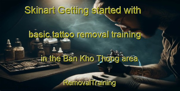 Skinart Getting started with basic tattoo removal training in the Ban Kho Thong area | RemovalTraining | RemovalClasses | SkinartTraining-Thailand