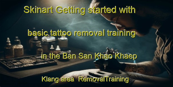 Skinart Getting started with basic tattoo removal training in the Ban San Khao Khaep Klang area | RemovalTraining | RemovalClasses | SkinartTraining-Thailand