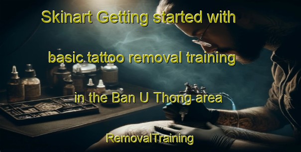Skinart Getting started with basic tattoo removal training in the Ban U Thong area | RemovalTraining | RemovalClasses | SkinartTraining-Thailand