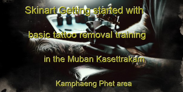 Skinart Getting started with basic tattoo removal training in the Muban Kasettrakam Kamphaeng Phet area | RemovalTraining | RemovalClasses | SkinartTraining-Thailand