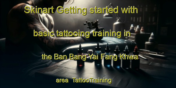 Skinart Getting started with basic tattooing training in the Ban Bang Yai Fang Khwa area | TattooTraining | TattooClasses | SkinartTraining-Thailand