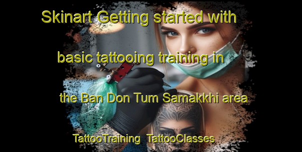 Skinart Getting started with basic tattooing training in the Ban Don Tum Samakkhi area | TattooTraining | TattooClasses | SkinartTraining-Thailand