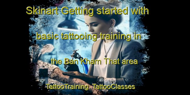 Skinart Getting started with basic tattooing training in the Ban Kham That area | TattooTraining | TattooClasses | SkinartTraining-Thailand