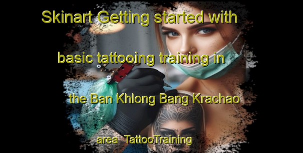 Skinart Getting started with basic tattooing training in the Ban Khlong Bang Krachao area | TattooTraining | TattooClasses | SkinartTraining-Thailand