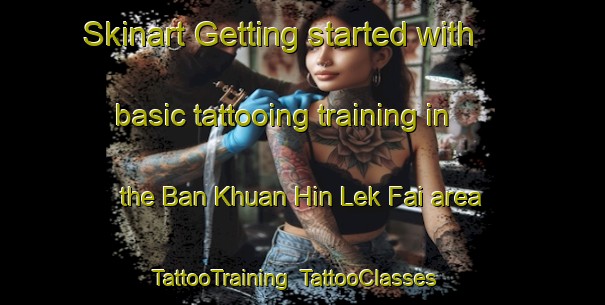 Skinart Getting started with basic tattooing training in the Ban Khuan Hin Lek Fai area | TattooTraining | TattooClasses | SkinartTraining-Thailand