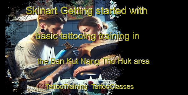 Skinart Getting started with basic tattooing training in the Ban Kut Nang Tho Huk area | TattooTraining | TattooClasses | SkinartTraining-Thailand