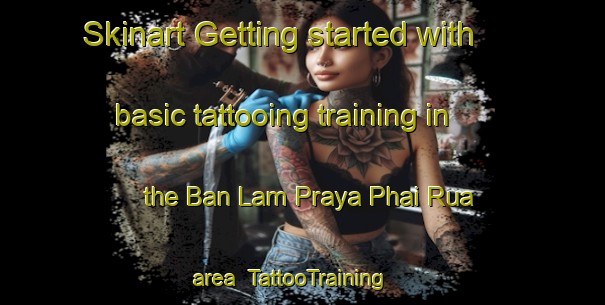 Skinart Getting started with basic tattooing training in the Ban Lam Praya Phai Rua area | TattooTraining | TattooClasses | SkinartTraining-Thailand