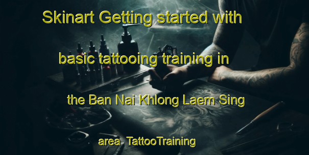 Skinart Getting started with basic tattooing training in the Ban Nai Khlong Laem Sing area | TattooTraining | TattooClasses | SkinartTraining-Thailand