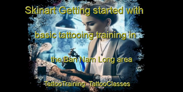 Skinart Getting started with basic tattooing training in the Ban Nam Long area | TattooTraining | TattooClasses | SkinartTraining-Thailand