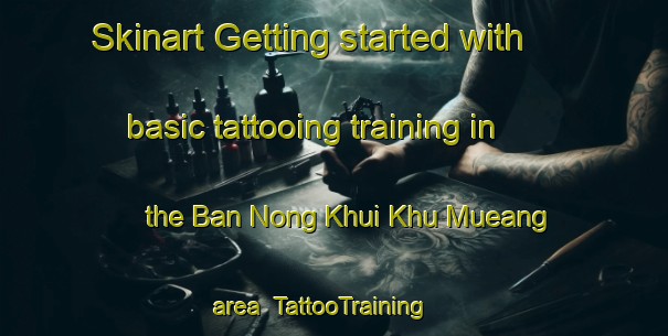 Skinart Getting started with basic tattooing training in the Ban Nong Khui Khu Mueang area | TattooTraining | TattooClasses | SkinartTraining-Thailand