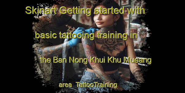 Skinart Getting started with basic tattooing training in the Ban Nong Khui Khu Mueang area | TattooTraining | TattooClasses | SkinartTraining-Thailand