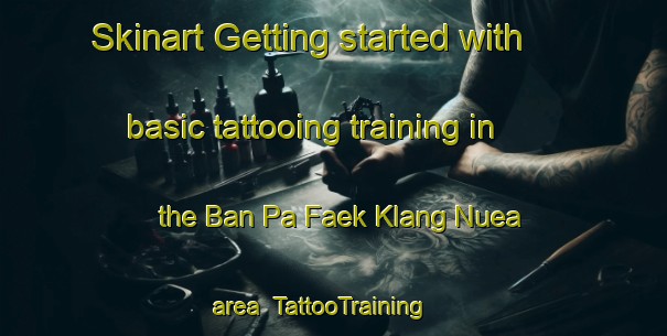 Skinart Getting started with basic tattooing training in the Ban Pa Faek Klang Nuea area | TattooTraining | TattooClasses | SkinartTraining-Thailand