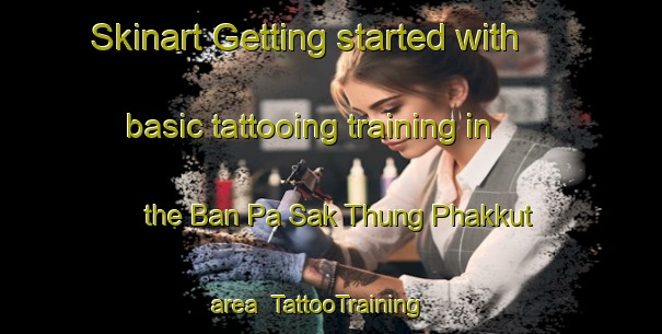Skinart Getting started with basic tattooing training in the Ban Pa Sak Thung Phakkut area | TattooTraining | TattooClasses | SkinartTraining-Thailand