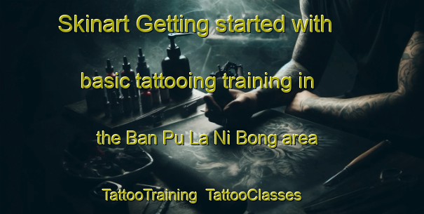 Skinart Getting started with basic tattooing training in the Ban Pu La Ni Bong area | TattooTraining | TattooClasses | SkinartTraining-Thailand