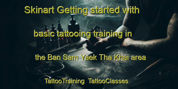 Skinart Getting started with basic tattooing training in the Ban Sam Yaek Tha Khai area | TattooTraining | TattooClasses | SkinartTraining-Thailand