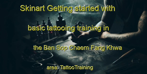 Skinart Getting started with basic tattooing training in the Ban Sop Chaem Fang Khwa area | TattooTraining | TattooClasses | SkinartTraining-Thailand