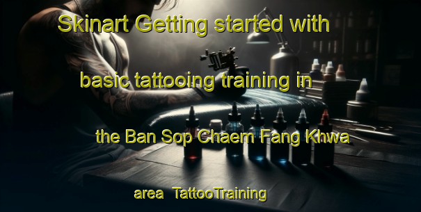 Skinart Getting started with basic tattooing training in the Ban Sop Chaem Fang Khwa area | TattooTraining | TattooClasses | SkinartTraining-Thailand