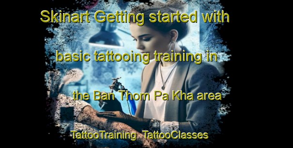 Skinart Getting started with basic tattooing training in the Ban Thom Pa Kha area | TattooTraining | TattooClasses | SkinartTraining-Thailand