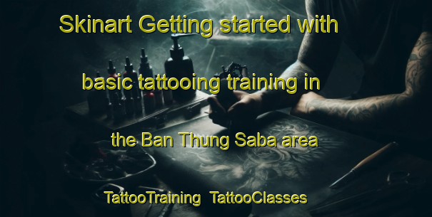 Skinart Getting started with basic tattooing training in the Ban Thung Saba area | TattooTraining | TattooClasses | SkinartTraining-Thailand