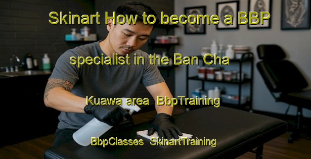 Skinart How to become a BBP specialist in the Ban Cha Kuawa area | BbpTraining | BbpClasses | SkinartTraining-Thailand
