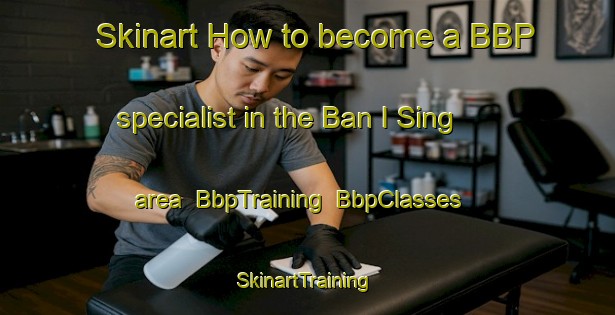 Skinart How to become a BBP specialist in the Ban I Sing area | BbpTraining | BbpClasses | SkinartTraining-Thailand