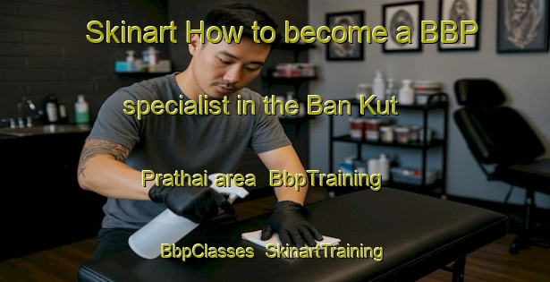 Skinart How to become a BBP specialist in the Ban Kut Prathai area | BbpTraining | BbpClasses | SkinartTraining-Thailand