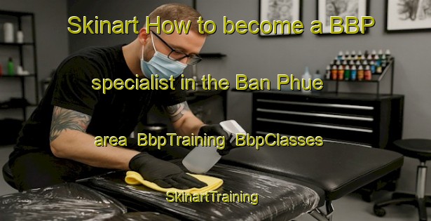 Skinart How to become a BBP specialist in the Ban Phue area | BbpTraining | BbpClasses | SkinartTraining-Thailand