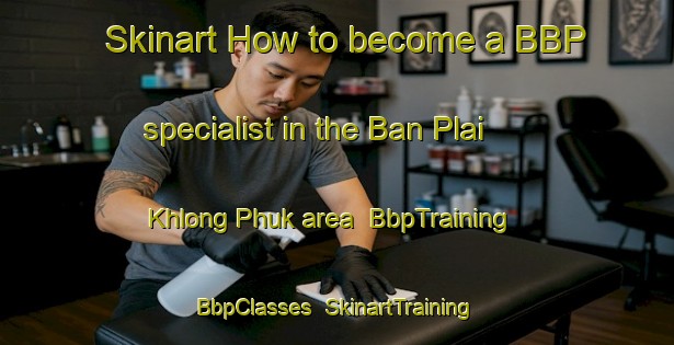 Skinart How to become a BBP specialist in the Ban Plai Khlong Phuk area | BbpTraining | BbpClasses | SkinartTraining-Thailand