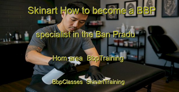 Skinart How to become a BBP specialist in the Ban Pradu Hom area | BbpTraining | BbpClasses | SkinartTraining-Thailand
