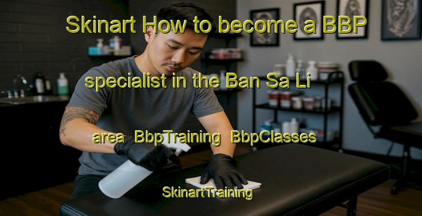 Skinart How to become a BBP specialist in the Ban Sa Li area | BbpTraining | BbpClasses | SkinartTraining-Thailand