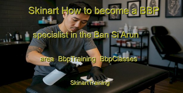 Skinart How to become a BBP specialist in the Ban Si Arun area | BbpTraining | BbpClasses | SkinartTraining-Thailand