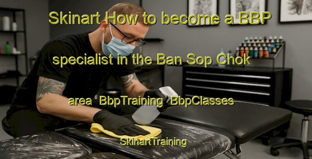 Skinart How to become a BBP specialist in the Ban Sop Chok area | BbpTraining | BbpClasses | SkinartTraining-Thailand