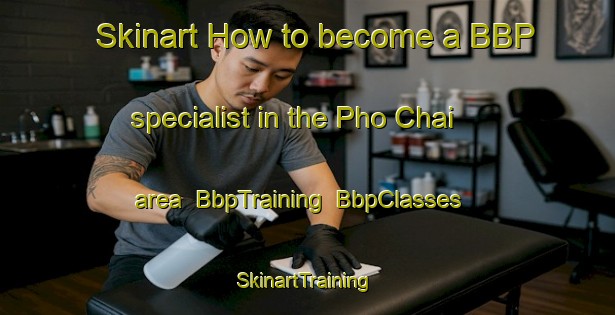 Skinart How to become a BBP specialist in the Pho Chai area | BbpTraining | BbpClasses | SkinartTraining-Thailand