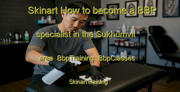 Skinart How to become a BBP specialist in the Sukhumvit area | BbpTraining | BbpClasses | SkinartTraining-Thailand