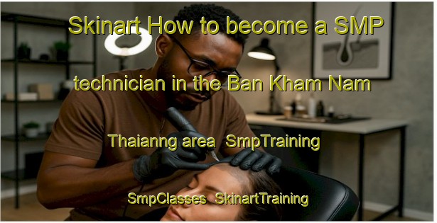 Skinart How to become a SMP technician in the Ban Kham Nam Thaianng area | SmpTraining | SmpClasses | SkinartTraining-Thailand