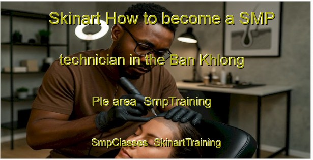 Skinart How to become a SMP technician in the Ban Khlong Ple area | SmpTraining | SmpClasses | SkinartTraining-Thailand