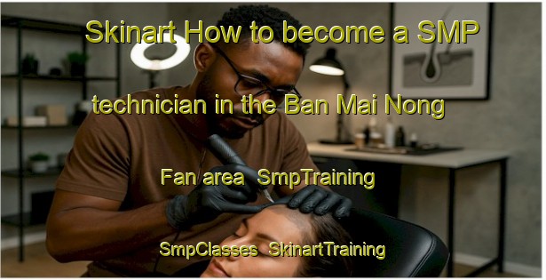 Skinart How to become a SMP technician in the Ban Mai Nong Fan area | SmpTraining | SmpClasses | SkinartTraining-Thailand