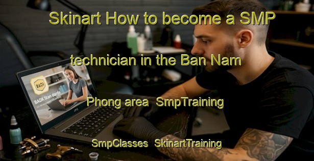 Skinart How to become a SMP technician in the Ban Nam Phong area | SmpTraining | SmpClasses | SkinartTraining-Thailand