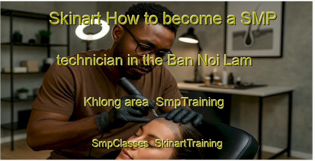 Skinart How to become a SMP technician in the Ban Noi Lam Khlong area | SmpTraining | SmpClasses | SkinartTraining-Thailand