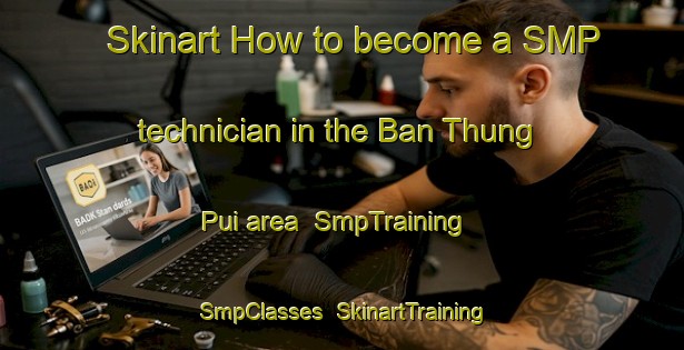 Skinart How to become a SMP technician in the Ban Thung Pui area | SmpTraining | SmpClasses | SkinartTraining-Thailand