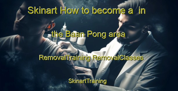 Skinart How to become a  in the Baan Pong area | #RemovalTraining #RemovalClasses #SkinartTraining-Thailand