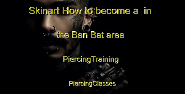 Skinart How to become a  in the Ban Bat area | #PiercingTraining #PiercingClasses #SkinartTraining-Thailand