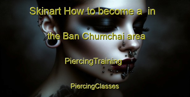 Skinart How to become a  in the Ban Chumchai area | #PiercingTraining #PiercingClasses #SkinartTraining-Thailand