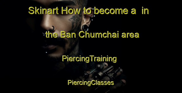 Skinart How to become a  in the Ban Chumchai area | #PiercingTraining #PiercingClasses #SkinartTraining-Thailand