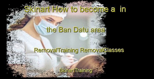 Skinart How to become a  in the Ban Datu area | #RemovalTraining #RemovalClasses #SkinartTraining-Thailand