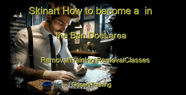 Skinart How to become a  in the Ban Doet area | #RemovalTraining #RemovalClasses #SkinartTraining-Thailand