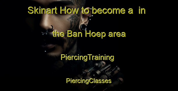 Skinart How to become a  in the Ban Hoep area | #PiercingTraining #PiercingClasses #SkinartTraining-Thailand