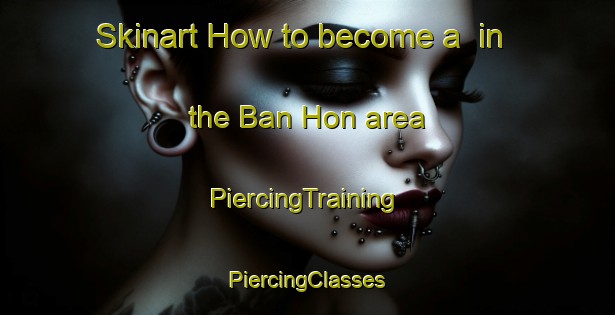 Skinart How to become a  in the Ban Hon area | #PiercingTraining #PiercingClasses #SkinartTraining-Thailand