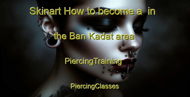 Skinart How to become a  in the Ban Kadat area | #PiercingTraining #PiercingClasses #SkinartTraining-Thailand